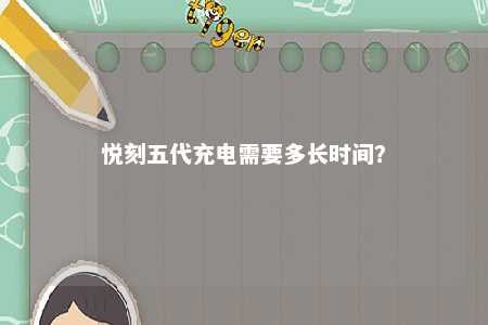悦刻五代充电需要多长时间	？ 